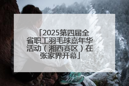 2025第四届全省职工羽毛球嘉年华活动（湘西赛区）在张家界开幕
