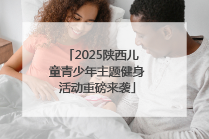 2025陕西儿童青少年主题健身活动重磅来袭