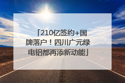 210亿签约+国牌落户！四川广元绿电铝都再添新动能