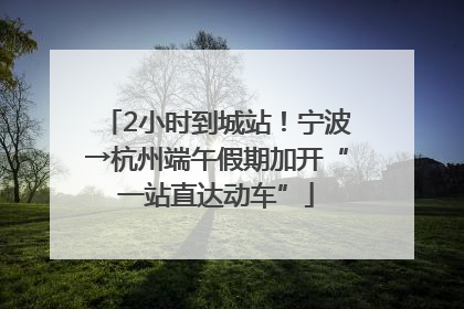 2小时到城站！宁波→杭州端午假期加开“一站直达动车”