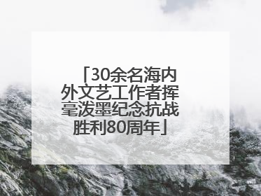 30余名海内外文艺工作者挥毫泼墨纪念抗战胜利80周年