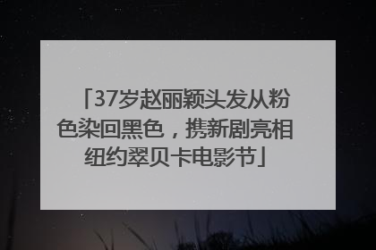 37岁赵丽颖头发从粉色染回黑色，携新剧亮相纽约翠贝卡电影节