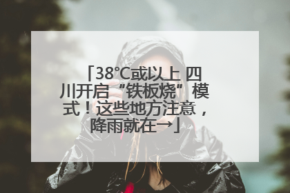 38℃或以上 四川开启“铁板烧”模式！这些地方注意，降雨就在→