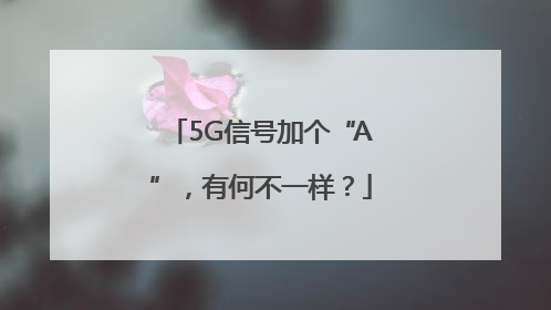 5G信号加个“A”，有何不一样？