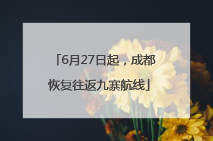 6月27日起，成都恢复往返九寨航线