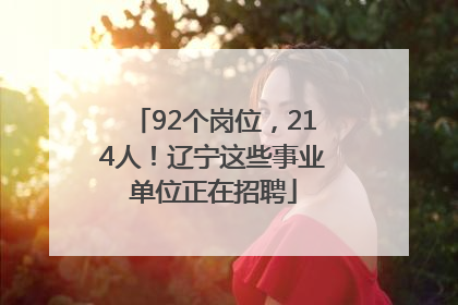 92个岗位，214人！辽宁这些事业单位正在招聘