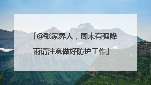 @张家界人，周末有强降雨请注意做好防护工作