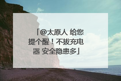 @太原人 给您提个醒！不拔充电器 安全隐患多