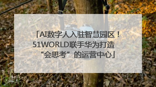 AI数字人入驻智慧园区！51WORLD联手华为打造“会思考”的运营中心