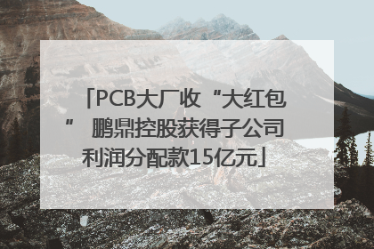 PCB大厂收“大红包” 鹏鼎控股获得子公司利润分配款15亿元