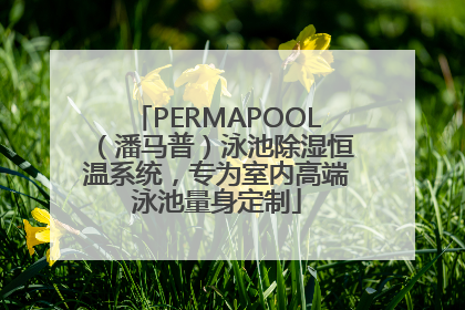PERMAPOOL（潘马普）泳池除湿恒温系统，专为室内高端泳池量身定制