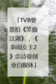 TVB要重拍《笑傲江湖》，《新闻女王2》佘诗曼创业自媒体