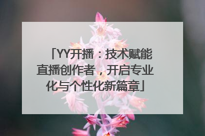 YY开播：技术赋能直播创作者，开启专业化与个性化新篇章